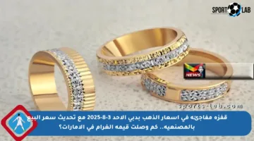 قفزة مفاجئة في أسعار الذهب بدبي الأحد 3-8-2025 مع تحديث سعر البيع بالمصنعية.. كم وصلت قيمة الغرام في الإمارات؟